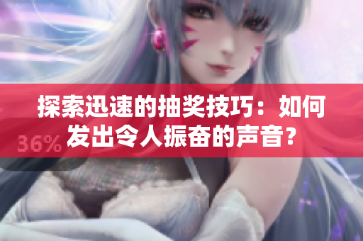 探索迅速的抽獎技巧：如何發(fā)出令人振奮的聲音？