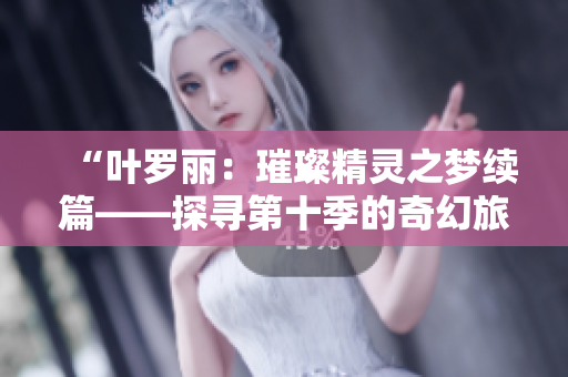“葉羅麗：璀璨精靈之夢續(xù)篇——探尋第十季的奇幻旅程”