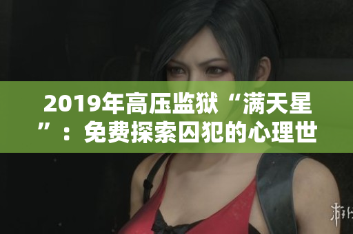 2019年高壓監(jiān)獄“滿(mǎn)天星”：免費(fèi)探索囚犯的心理世界