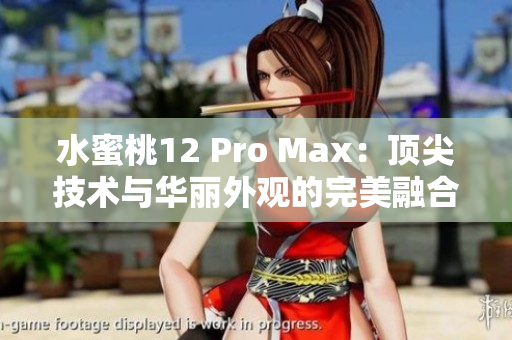水蜜桃12 Pro Max：頂尖技術(shù)與華麗外觀的完美融合