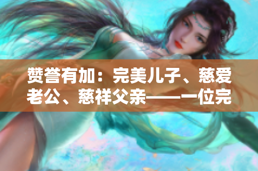 贊譽(yù)有加：完美兒子、慈愛(ài)老公、慈祥父親——一位完美男性的故事