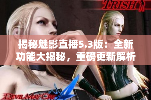 揭秘魅影直播5.3版：全新功能大揭秘，重磅更新解析！