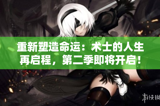 重新塑造命運(yùn)：術(shù)士的人生再啟程，第二季即將開啟！