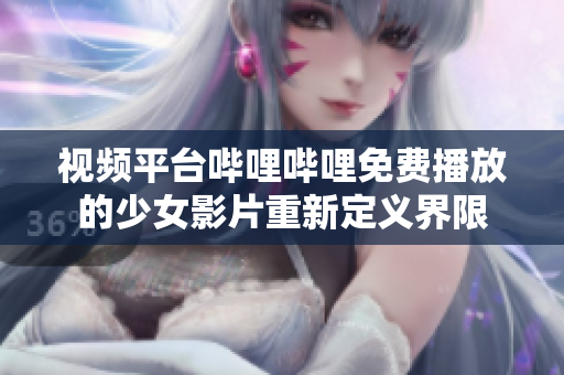視頻平臺(tái)嗶哩嗶哩免費(fèi)播放的少女影片重新定義界限