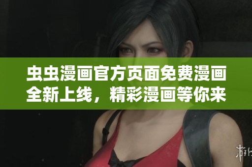 蟲(chóng)蟲(chóng)漫畫(huà)官方頁(yè)面免費(fèi)漫畫(huà)全新上線,精彩漫畫(huà)等你來(lái)看! 蟲(chóng)蟲(chóng)漫畫(huà)官方頁(yè)面免費(fèi)漫畫(huà)全新上線,精彩漫畫(huà)等你來(lái)看!