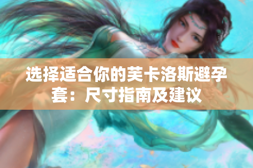 選擇適合你的芙卡洛斯避孕套:尺寸指南及建議 選擇適合你的芙卡洛斯避孕套:尺寸指南及建議