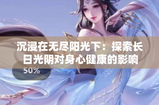 沉浸在無盡陽光下:探索長日光陰對身心健康的影響 沉浸在無盡陽光下:探索長日光陰對身心健康的影響