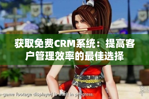 獲取免費CRM系統(tǒng)：提高客戶管理效率的最佳選擇