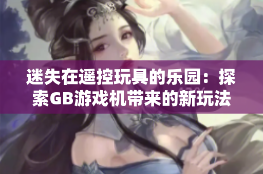 迷失在遙控玩具的樂園：探索GB游戲機(jī)帶來的新玩法