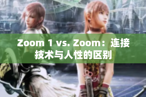 Zoom 1 vs. Zoom：連接技術(shù)與人性的區(qū)別