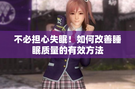 不必?fù)?dān)心失眠！如何改善睡眠質(zhì)量的有效方法
