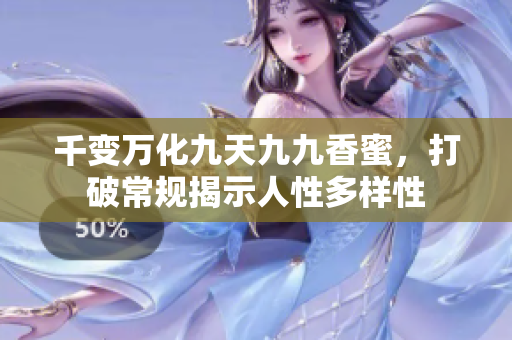 千變?nèi)f化九天九九香蜜，打破常規(guī)揭示人性多樣性