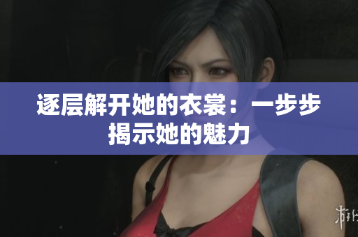 逐層解開她的衣裳：一步步揭示她的魅力
