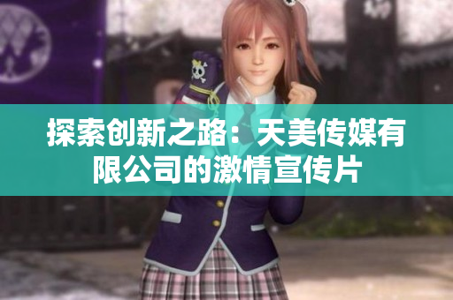 探索創(chuàng)新之路：天美傳媒有限公司的激情宣傳片