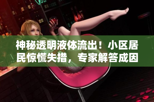神秘透明液體流出！小區(qū)居民驚慌失措，專家解答成因