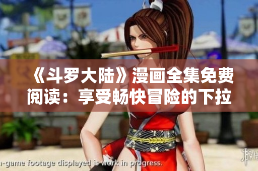 《斗羅大陸》漫畫全集免費(fèi)閱讀：享受暢快冒險的下拉式漫畫版！