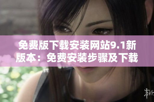 免費版下載安裝網(wǎng)站9.1新版本：免費安裝步驟及下載方式詳解