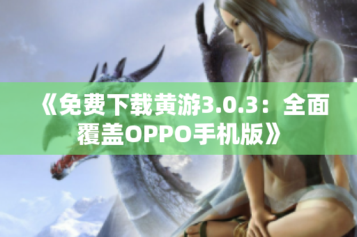《免費下載黃游3.0.3：全面覆蓋OPPO手機(jī)版》