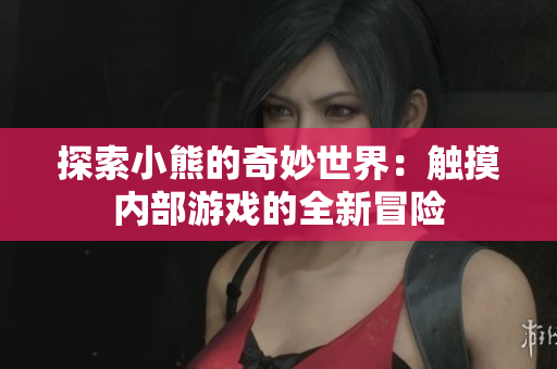 探索小熊的奇妙世界：觸摸內(nèi)部游戲的全新冒險(xiǎn)