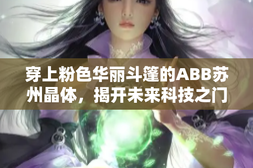 穿上粉色華麗斗篷的ABB蘇州晶體，揭開未來科技之門！