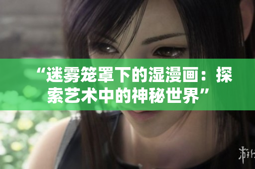 “迷霧籠罩下的濕漫畫：探索藝術中的神秘世界”