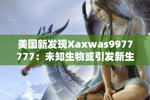 美國(guó)新發(fā)現(xiàn)Xaxwas9977777：未知生物或引發(fā)新生態(tài)危機(jī)