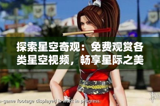 探索星空奇觀：免費(fèi)觀賞各類星空視頻，暢享星際之美