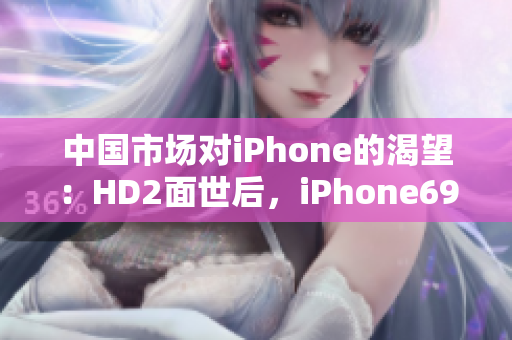 中國市場對iPhone的渴望：HD2面世后，iPhone69何去何從？