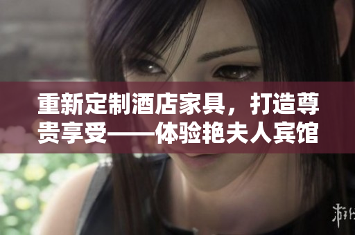 重新定制酒店家具，打造尊貴享受——體驗(yàn)艷夫人賓館定制床的奢華與舒適。