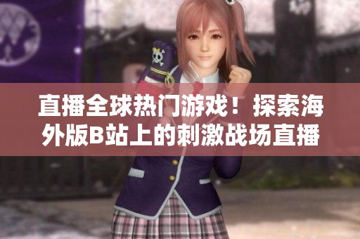 直播全球熱門游戲！探索海外版B站上的刺激戰(zhàn)場直播平臺