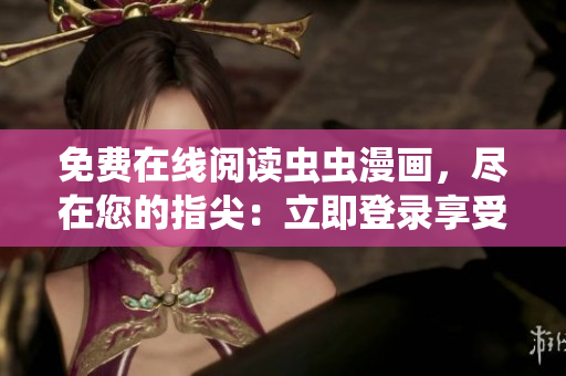免費(fèi)在線閱讀蟲蟲漫畫，盡在您的指尖：立即登錄享受精彩漫畫!