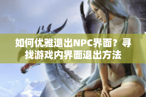 如何優(yōu)雅退出NPC界面？尋找游戲內(nèi)界面退出方法