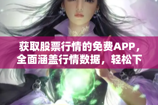 獲取股票行情的免費APP,全面涵蓋行情數(shù)據(jù),輕松下載操作 獲取股票行情的免費APP,全面涵蓋行情數(shù)據(jù),輕松下載操作