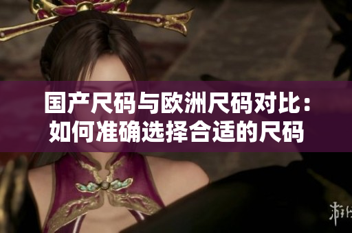 國產(chǎn)尺碼與歐洲尺碼對比：如何準確選擇合適的尺碼