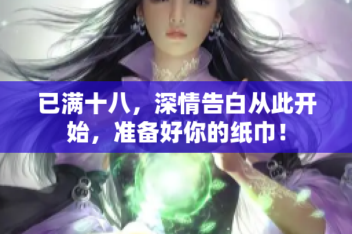 已滿十八，深情告白從此開始，準備好你的紙巾！