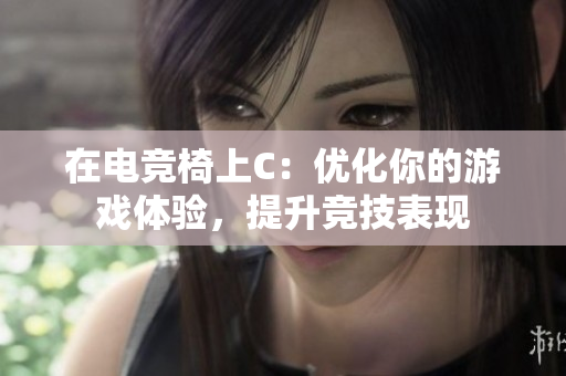 在電競(jìng)椅上C：優(yōu)化你的游戲體驗(yàn)，提升競(jìng)技表現(xiàn)