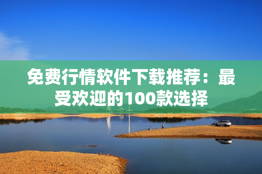 免費(fèi)行情軟件下載推薦：最受歡迎的100款選擇