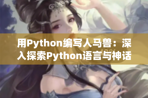 用Python編寫人馬獸：深入探索Python語言與神話生物的奇妙結(jié)合