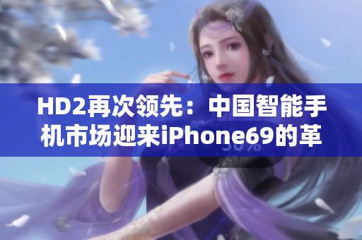 HD2再次領(lǐng)先：中國智能手機(jī)市場(chǎng)迎來iPhone69的革新