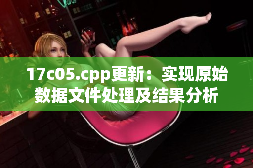 17c05.cpp更新：實(shí)現(xiàn)原始數(shù)據(jù)文件處理及結(jié)果分析
