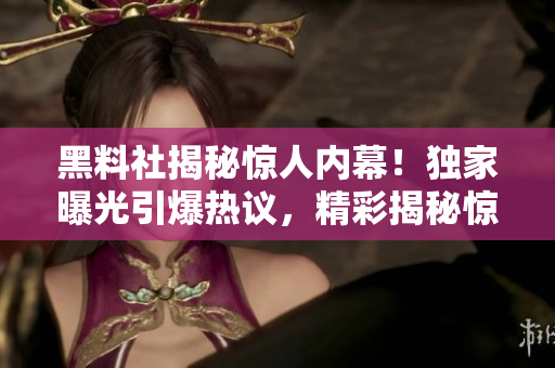 黑料社揭秘驚人內(nèi)幕！獨家曝光引爆熱議，精彩揭秘驚天秘聞！
