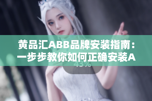 黃品匯ABB品牌安裝指南：一步步教你如何正確安裝ABB產(chǎn)品