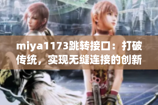 miya1173跳轉(zhuǎn)接口：打破傳統(tǒng)，實現(xiàn)無縫連接的創(chuàng)新解決方案