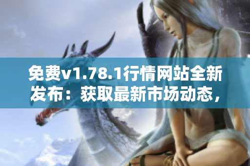 免費(fèi)v1.78.1行情網(wǎng)站全新發(fā)布：獲取最新市場動(dòng)態(tài)，資訊一手掌握