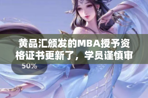 黃品匯頒發(fā)的MBA授予資格證書(shū)更新了，學(xué)員謹(jǐn)慎審視