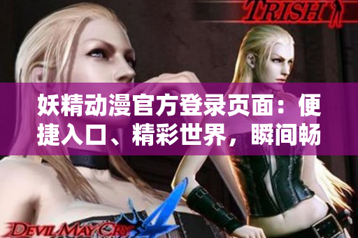 妖精動漫官方登錄頁面：便捷入口、精彩世界，瞬間暢享動漫精髓