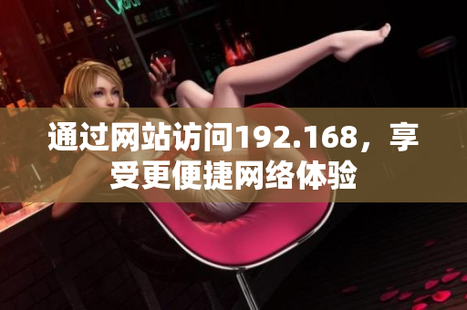 通過網(wǎng)站訪問192.168，享受更便捷網(wǎng)絡(luò)體驗(yàn)