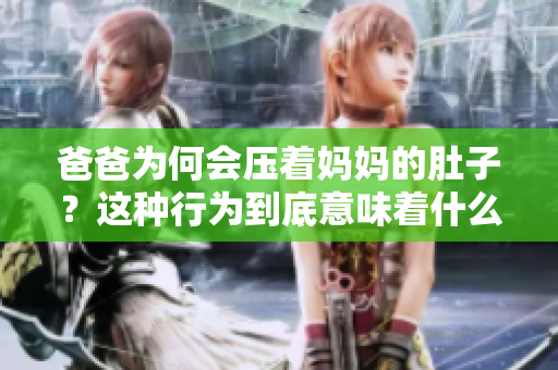 爸爸為何會壓著媽媽的肚子？這種行為到底意味著什么？
