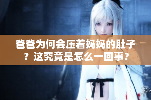 爸爸為何會壓著媽媽的肚子？這究竟是怎么一回事？