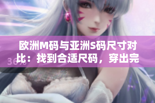 歐洲M碼與亞洲S碼尺寸對比：找到合適尺碼，穿出完美舒適。